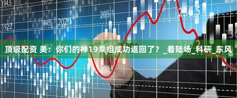 顶级配资 美：你们的神19乘组成功返回了？_着陆场_科研_东风