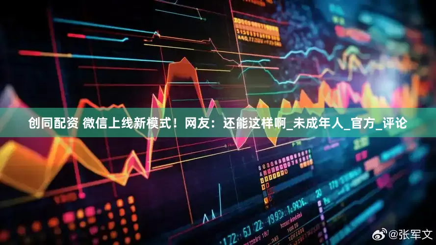创同配资 微信上线新模式！网友：还能这样啊_未成年人_官方_评论