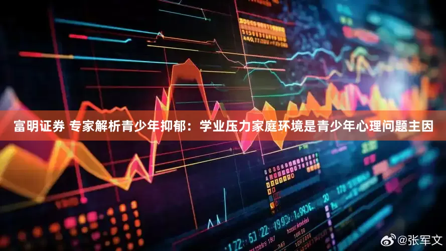 富明证券 专家解析青少年抑郁：学业压力家庭环境是青少年心理问题主因