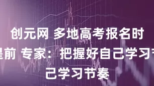 创元网 多地高考报名时间提前 专家：把握好自己学习节奏