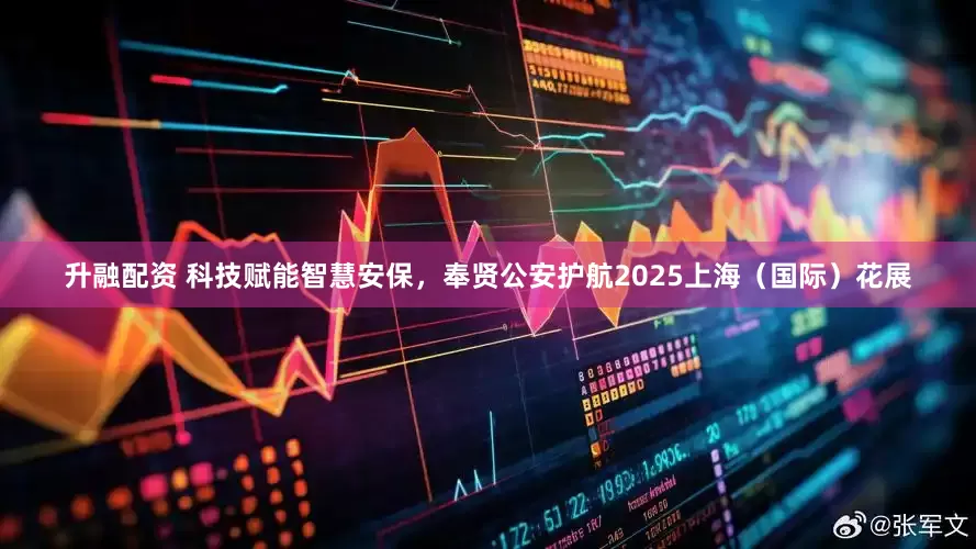 升融配资 科技赋能智慧安保，奉贤公安护航2025上海（国际）花展