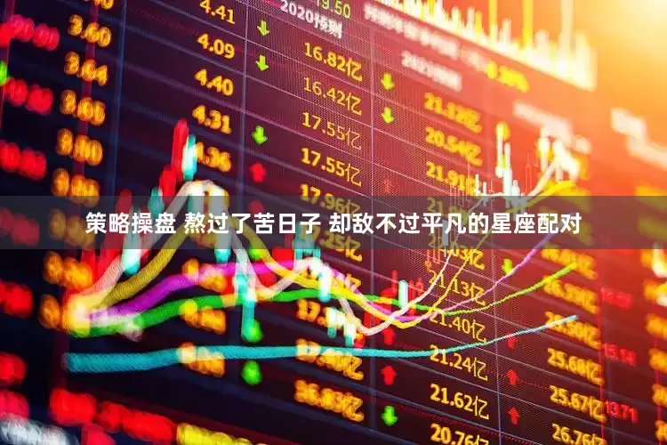 策略操盘 熬过了苦日子 却敌不过平凡的星座配对