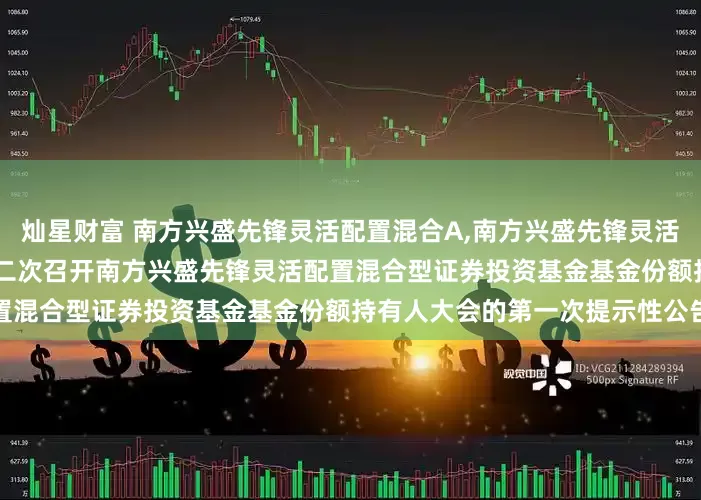 灿星财富 南方兴盛先锋灵活配置混合A,南方兴盛先锋灵活配置混合C: 关于以通讯方式二次召开南方兴盛先锋灵活配置混合型证券投资基金基金份额持有人大会的第一次提示性公告