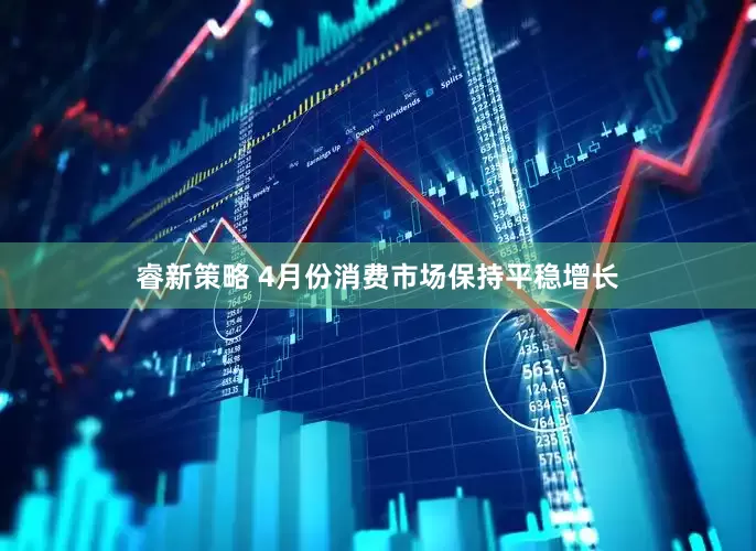 睿新策略 4月份消费市场保持平稳增长