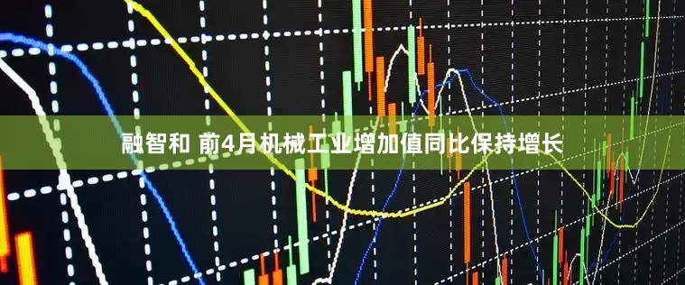 融智和 前4月机械工业增加值同比保持增长