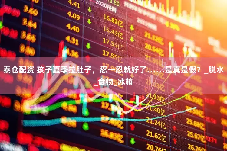 泰仓配资 孩子夏季拉肚子，忍一忍就好了……是真是假？_脱水_食物_冰箱
