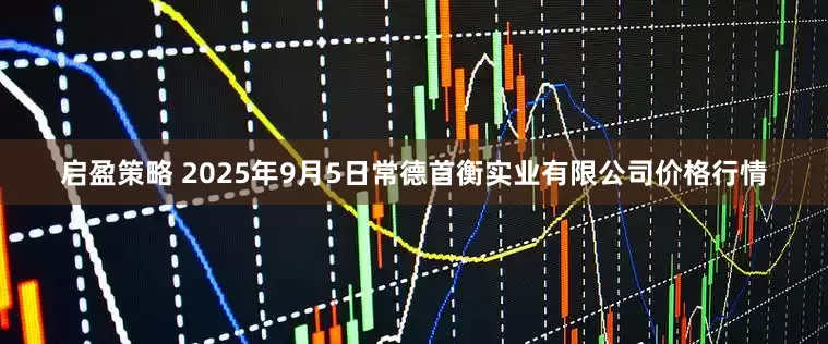 启盈策略 2025年9月5日常德首衡实业有限公司价格行情