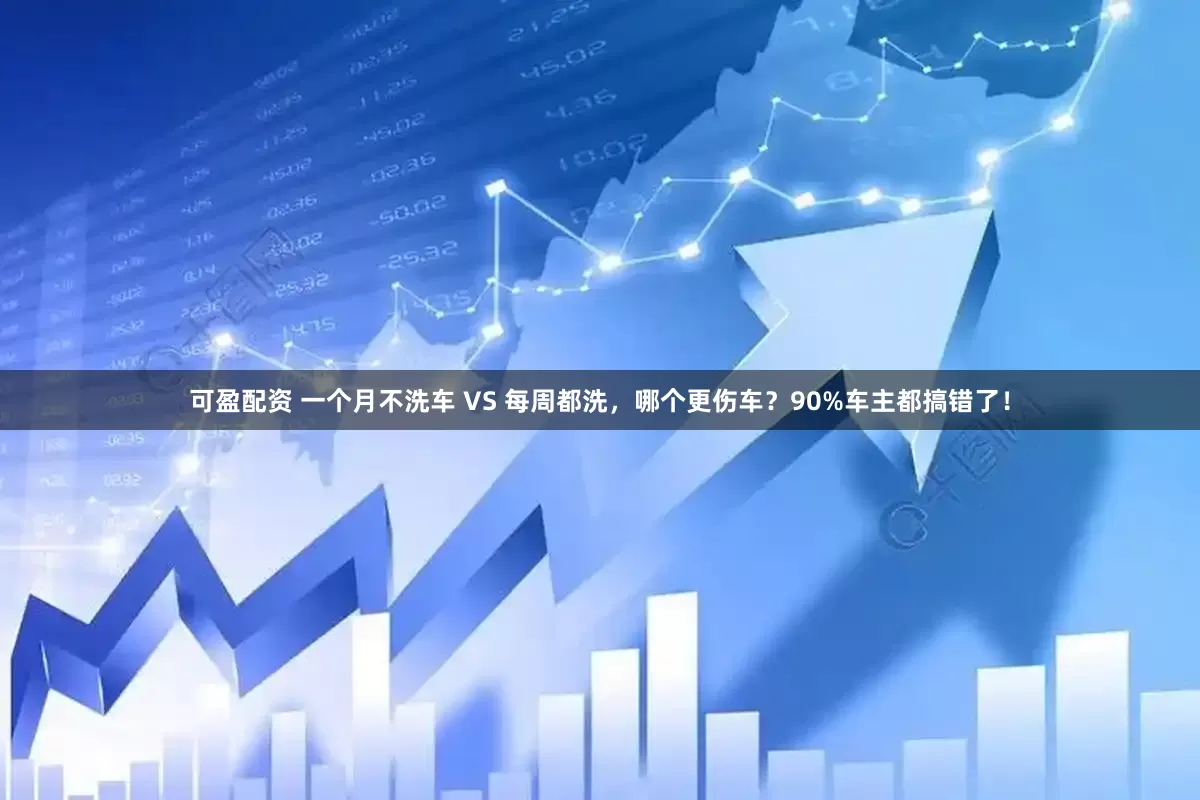 可盈配资 一个月不洗车 VS 每周都洗，哪个更伤车？90%车主都搞错了！
