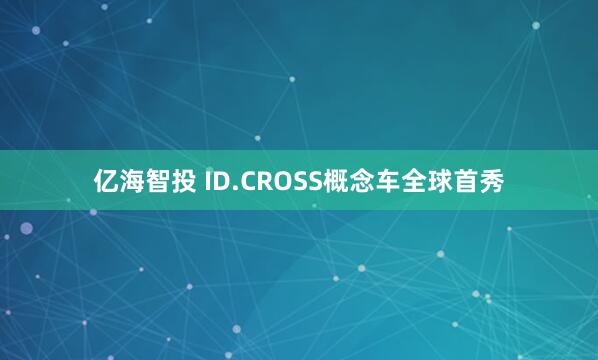 亿海智投 ID.CROSS概念车全球首秀