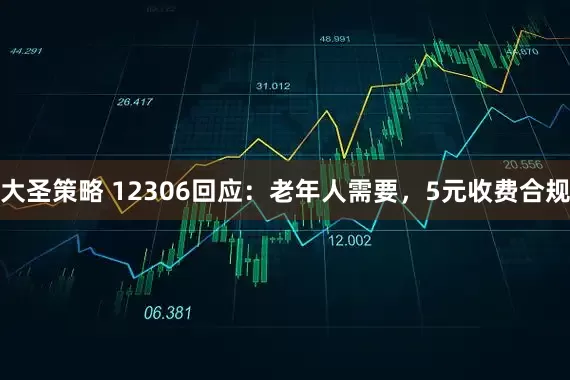 大圣策略 12306回应：老年人需要，5元收费合规