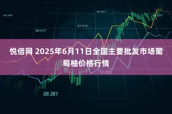 悦倍网 2025年6月11日全国主要批发市场葡萄柚价格行情