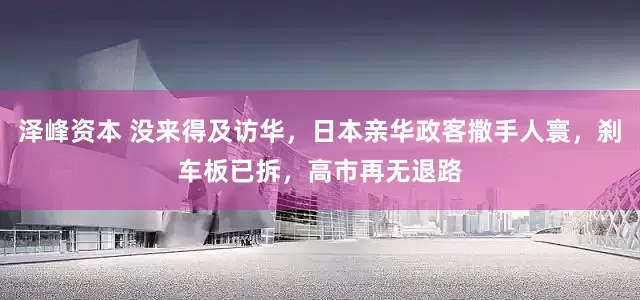 泽峰资本 没来得及访华，日本亲华政客撒手人寰，刹车板已拆，高市再无退路