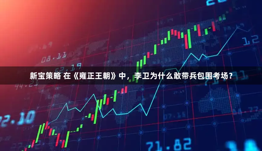 新宝策略 在《雍正王朝》中，李卫为什么敢带兵包围考场？