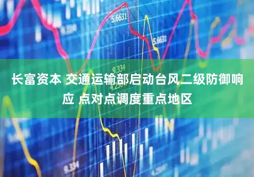 长富资本 交通运输部启动台风二级防御响应 点对点调度重点地区