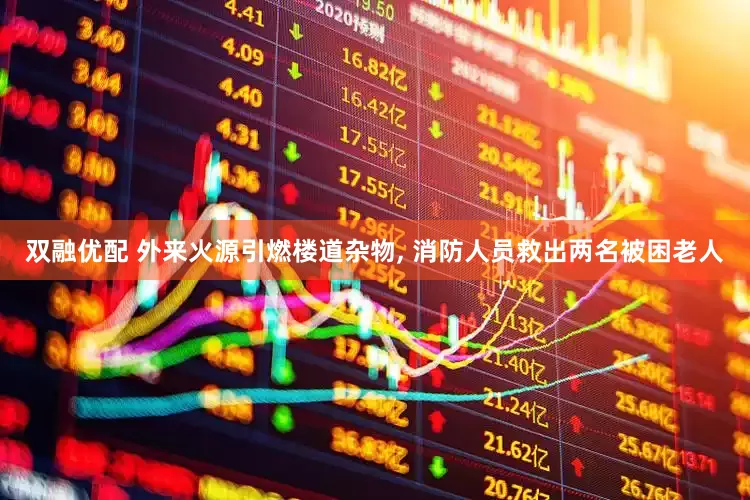 双融优配 外来火源引燃楼道杂物, 消防人员救出两名被困老人